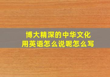 博大精深的中华文化用英语怎么说呢怎么写