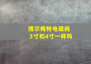 博尔梅特电磁阀3寸和4寸一样吗