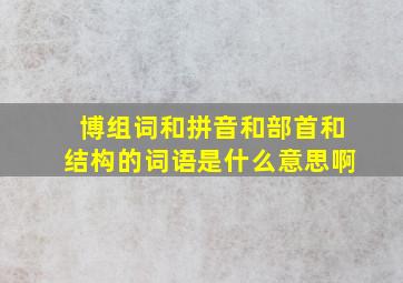 博组词和拼音和部首和结构的词语是什么意思啊