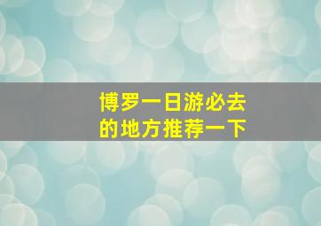 博罗一日游必去的地方推荐一下