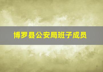 博罗县公安局班子成员