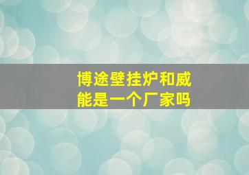 博途壁挂炉和威能是一个厂家吗