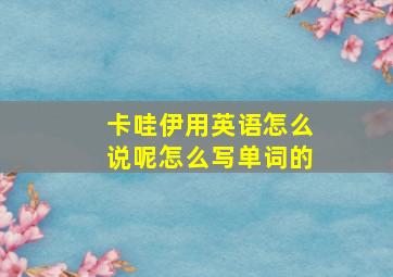 卡哇伊用英语怎么说呢怎么写单词的