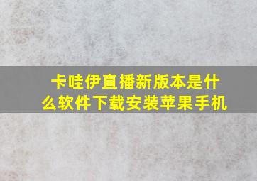 卡哇伊直播新版本是什么软件下载安装苹果手机