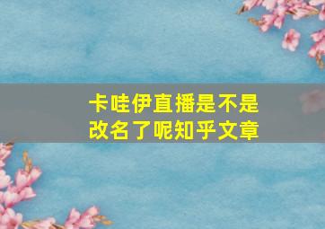 卡哇伊直播是不是改名了呢知乎文章