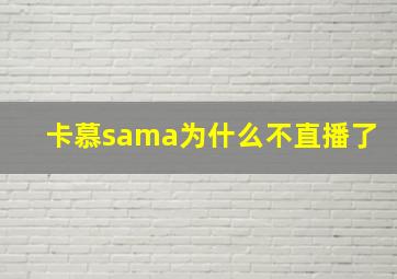 卡慕sama为什么不直播了