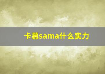 卡慕sama什么实力