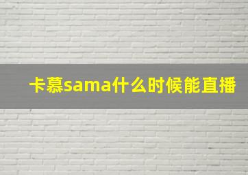 卡慕sama什么时候能直播