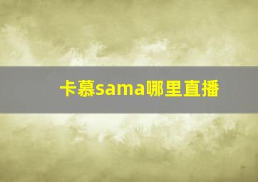 卡慕sama哪里直播