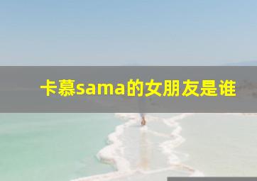 卡慕sama的女朋友是谁