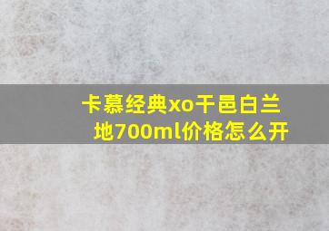 卡慕经典xo干邑白兰地700ml价格怎么开