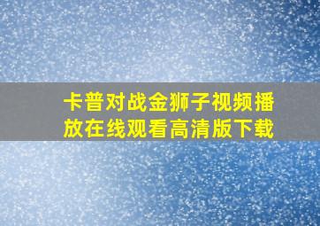 卡普对战金狮子视频播放在线观看高清版下载