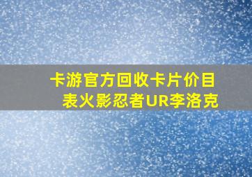 卡游官方回收卡片价目表火影忍者UR李洛克