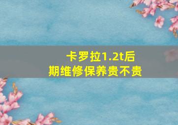 卡罗拉1.2t后期维修保养贵不贵