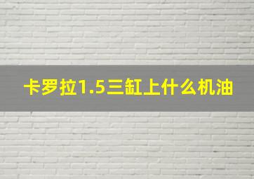 卡罗拉1.5三缸上什么机油