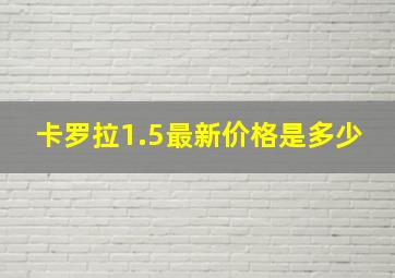 卡罗拉1.5最新价格是多少