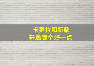 卡罗拉和新款轩逸哪个好一点