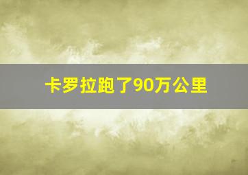 卡罗拉跑了90万公里