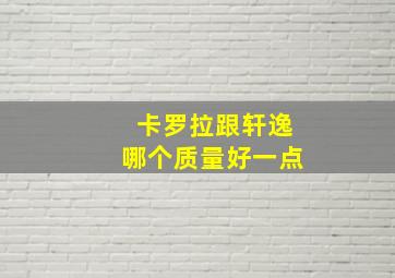 卡罗拉跟轩逸哪个质量好一点