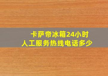 卡萨帝冰箱24小时人工服务热线电话多少