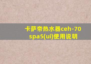 卡萨帝热水器ceh-70spa5(ui)使用说明