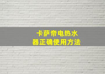 卡萨帝电热水器正确使用方法