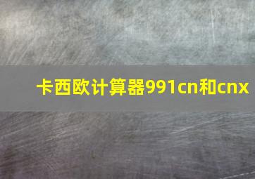 卡西欧计算器991cn和cnx