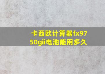 卡西欧计算器fx9750gii电池能用多久