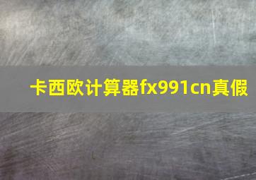 卡西欧计算器fx991cn真假