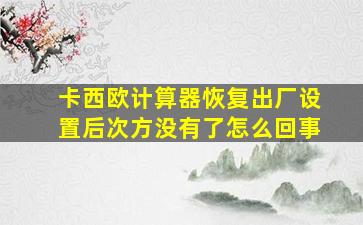 卡西欧计算器恢复出厂设置后次方没有了怎么回事