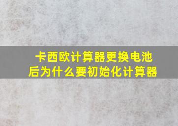 卡西欧计算器更换电池后为什么要初始化计算器