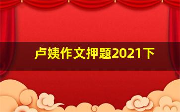 卢姨作文押题2021下