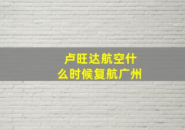 卢旺达航空什么时候复航广州