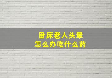 卧床老人头晕怎么办吃什么药