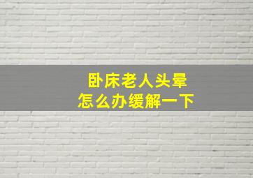 卧床老人头晕怎么办缓解一下