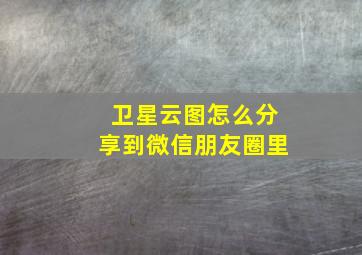 卫星云图怎么分享到微信朋友圈里