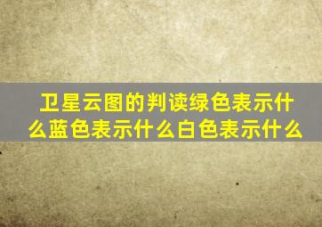 卫星云图的判读绿色表示什么蓝色表示什么白色表示什么