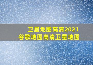 卫星地图高清2021谷歌地图高清卫星地图