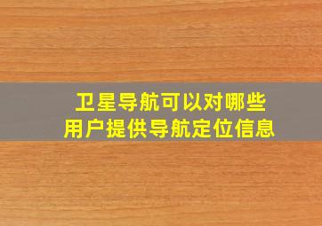 卫星导航可以对哪些用户提供导航定位信息