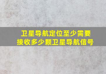 卫星导航定位至少需要接收多少颗卫星导航信号