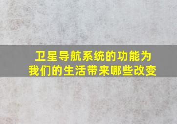 卫星导航系统的功能为我们的生活带来哪些改变