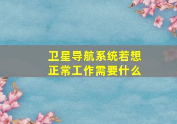 卫星导航系统若想正常工作需要什么