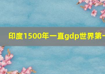 印度1500年一直gdp世界第一