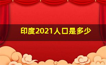 印度2021人口是多少