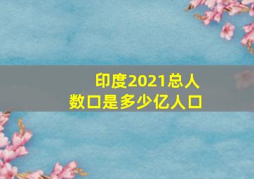 印度2021总人数口是多少亿人口