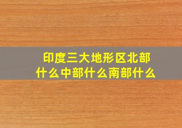 印度三大地形区北部什么中部什么南部什么