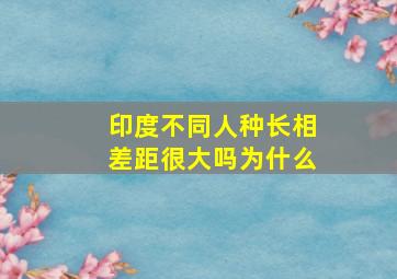 印度不同人种长相差距很大吗为什么