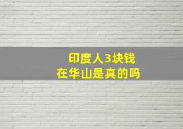 印度人3块钱在华山是真的吗