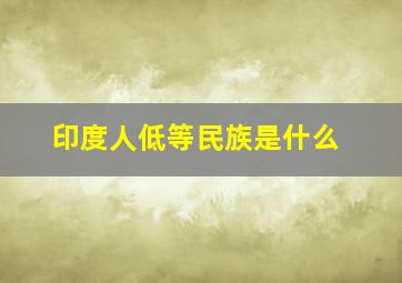 印度人低等民族是什么