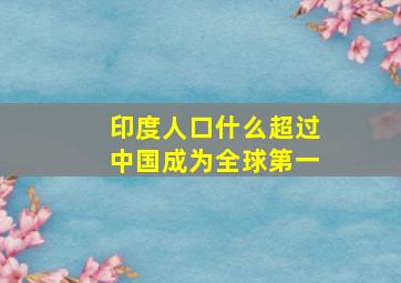 印度人口什么超过中国成为全球第一